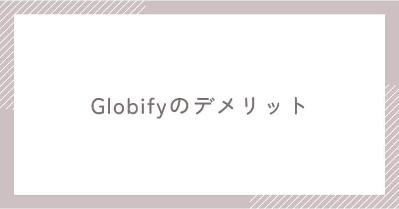 Globifyのデメリット