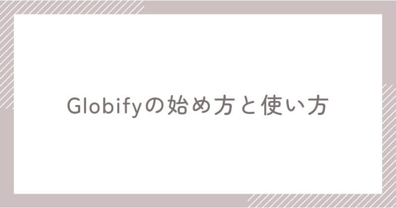 Globifyの始め方と基本的な使い方