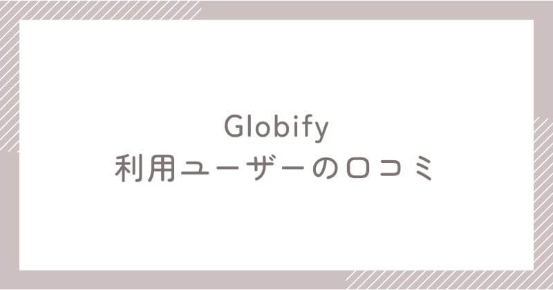 Globify利用ユーザーの口コミ