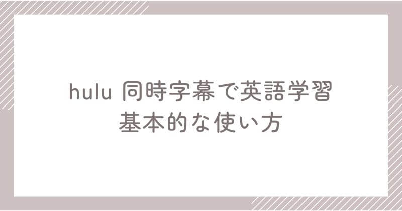 「Hulu 同時字幕で英語学習」の基本的な使い方