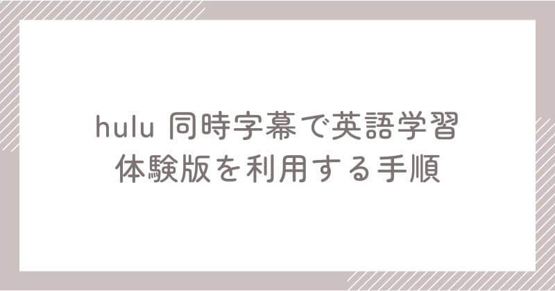 「Hulu 同時字幕で英語学習」体験版を利用するまでの手順
