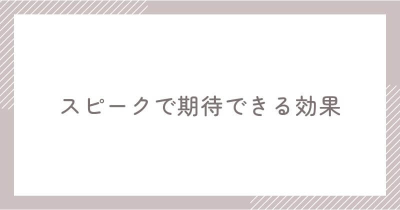 スピークで期待できる効果